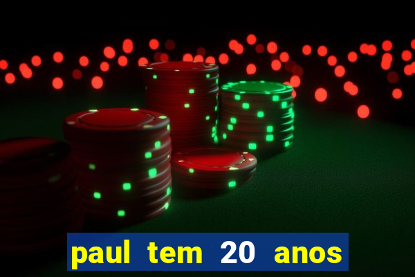 paul tem 20 anos de idade. a idade dele